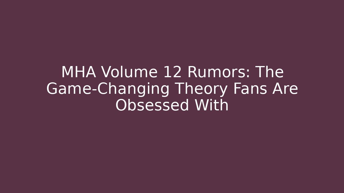 MHA Volume 12 Rumors: The Game-Changing Theory Fans Are Obsessed With - Critter Realm