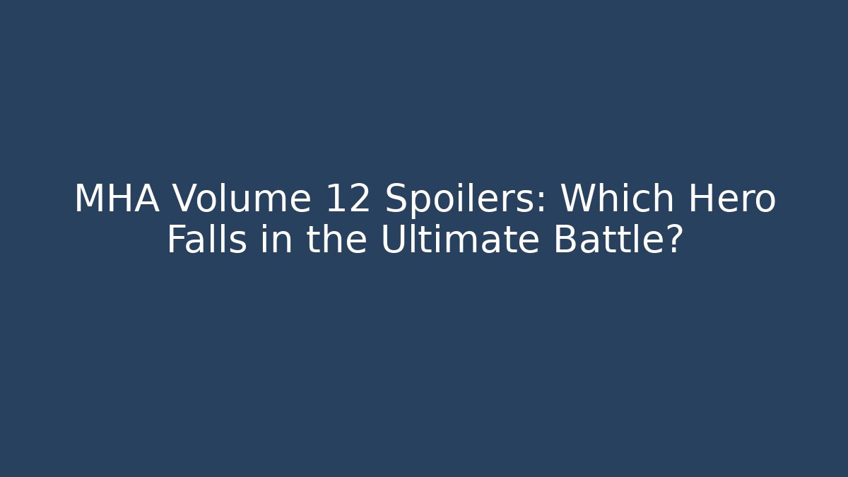 MHA Volume 12 Spoilers: Which Hero Falls in the Ultimate Battle?