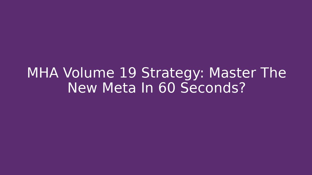 MHA Volume 19 Strategy: Master The New Meta In 60 Seconds?