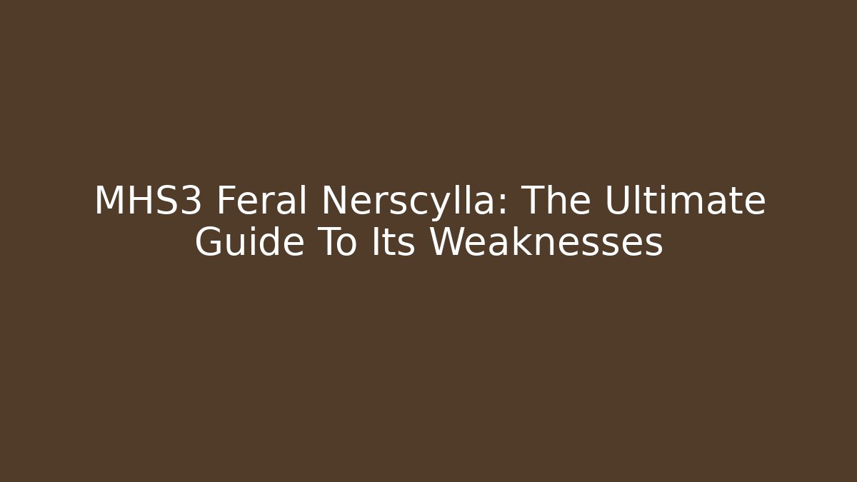 MHS3 Feral Nerscylla: The Ultimate Guide To Its Weaknesses