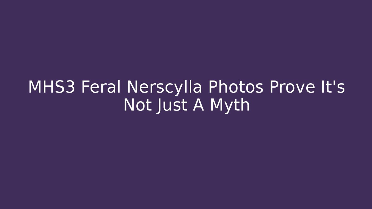 MHS3 Feral Nerscylla Photos Prove It’s Not Just A Myth
