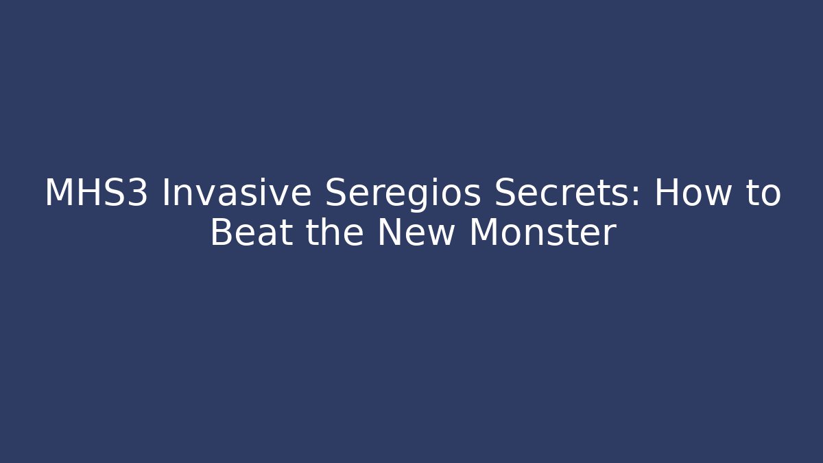 MHS3 Invasive Seregios Secrets: How to Beat the New Monster