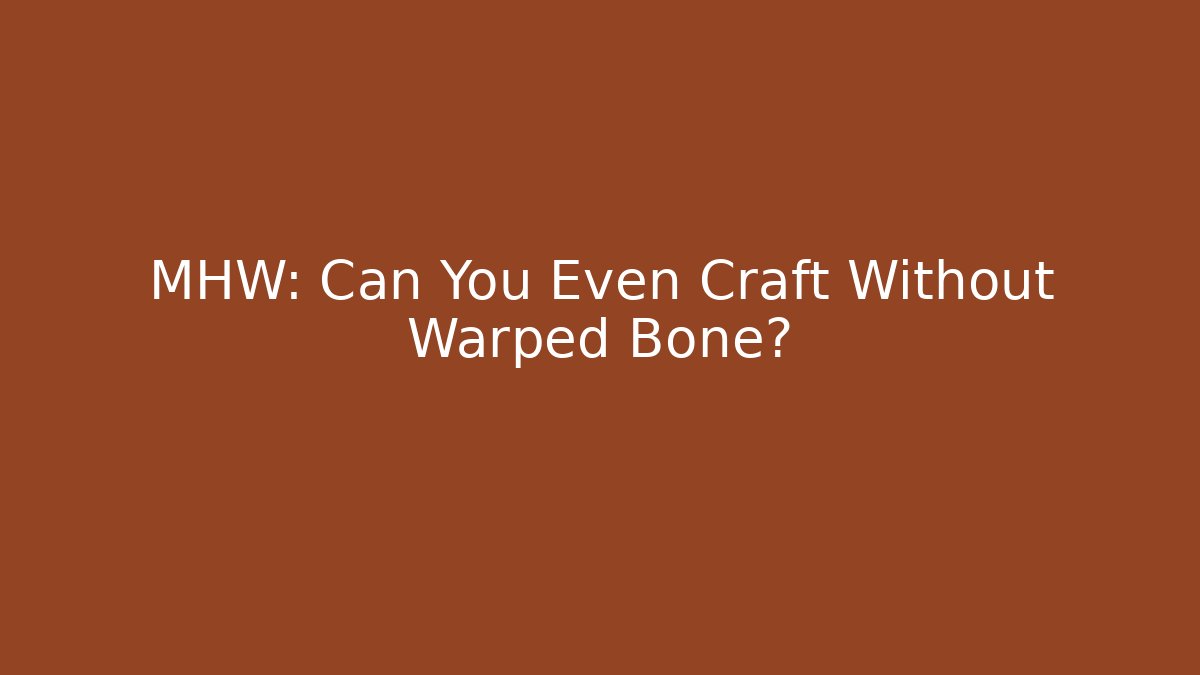 MHW: Can You Even Craft Without Warped Bone?