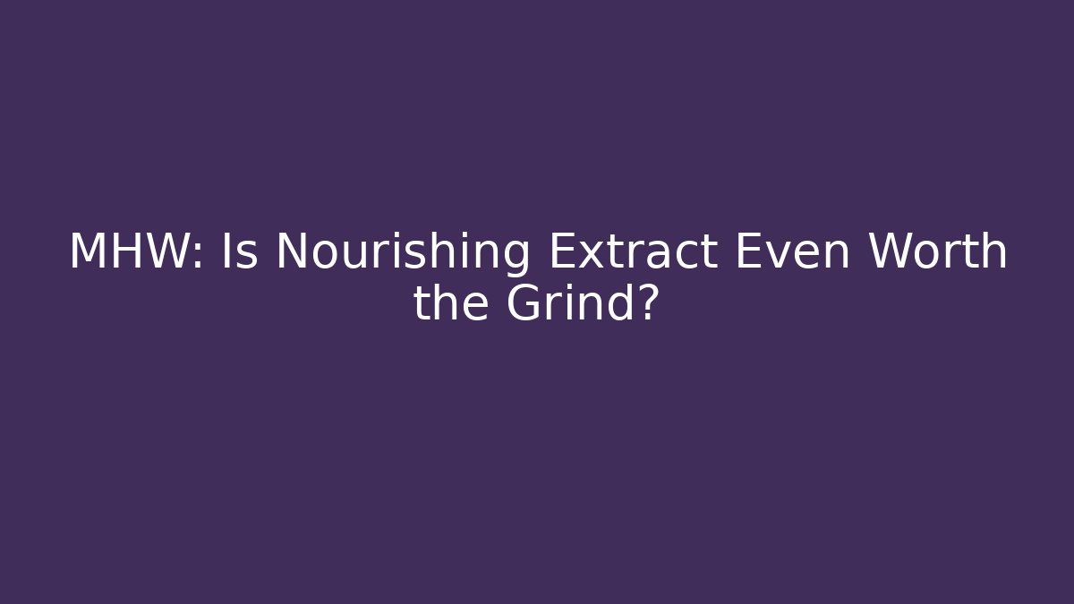 MHW: Is Nourishing Extract Even Worth the Grind?