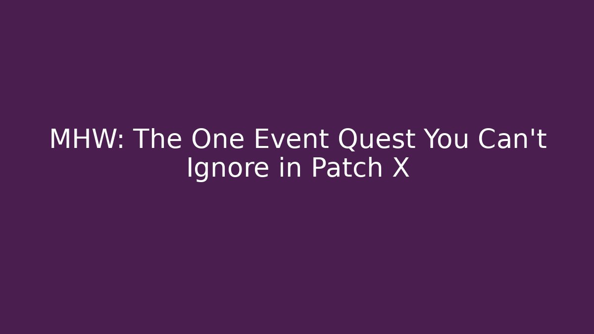 MHW: The One Event Quest You Can't Ignore in Patch X