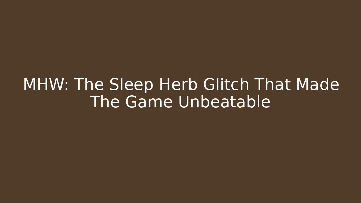 MHW: The Sleep Herb Glitch That Made The Game Unbeatable