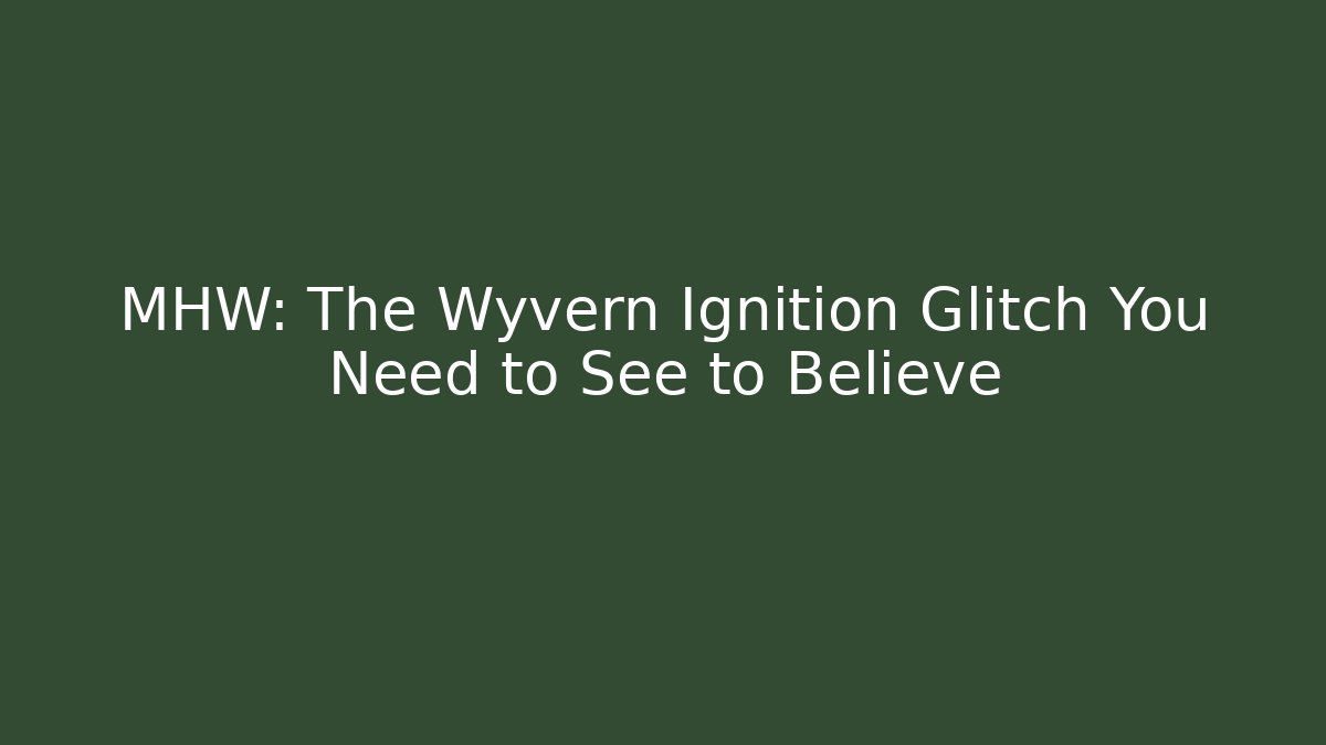 MHW: The Wyvern Ignition Glitch You Need to See to Believe