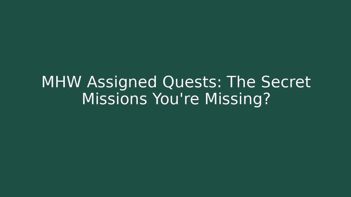 MHW Assigned Quests: The Secret Missions You're Missing?