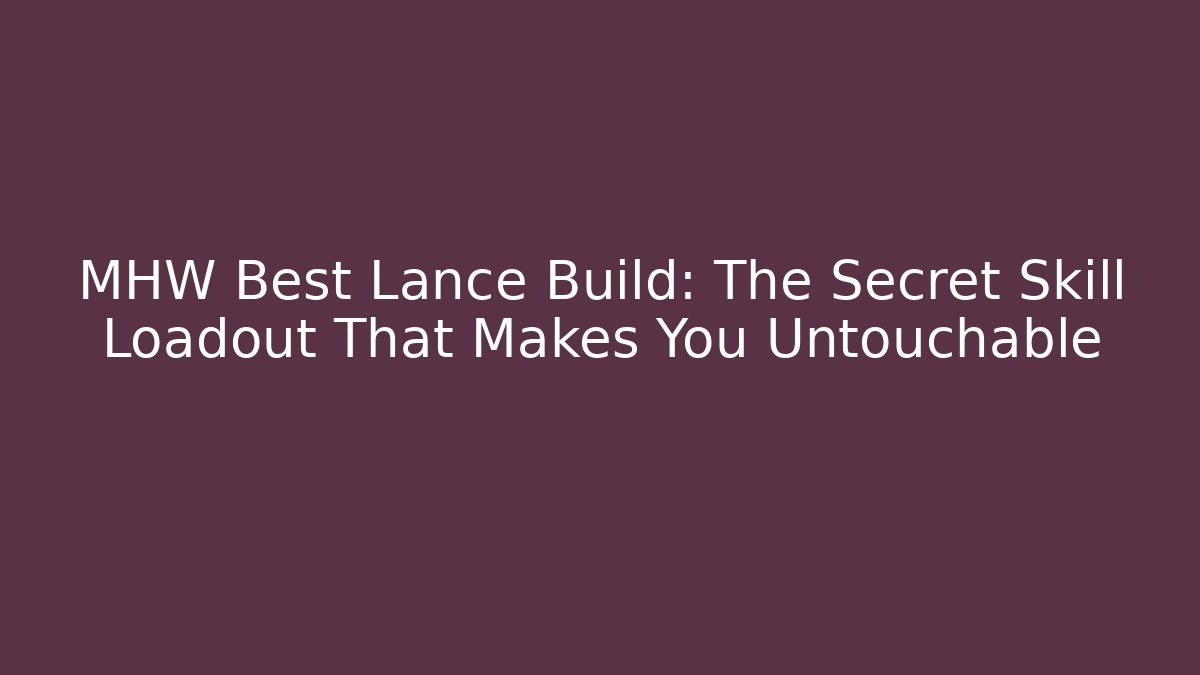 MHW Best Lance Build: The Secret Skill Loadout That Makes You Untouchable