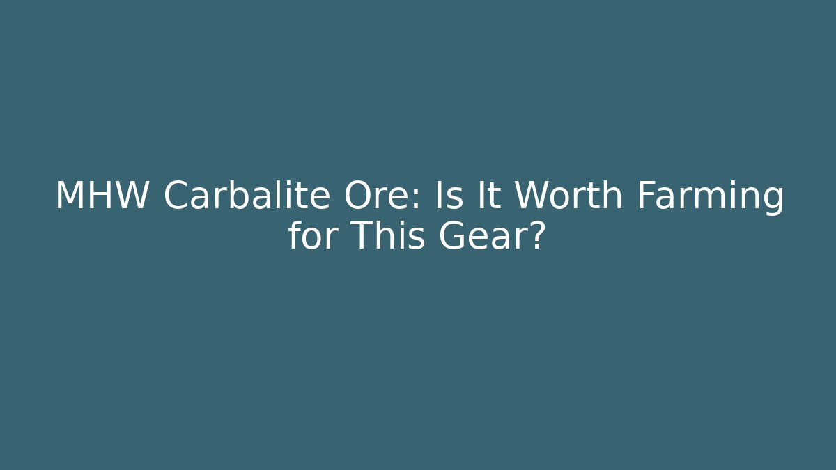 MHW Carbalite Ore: Is It Worth Farming for This Gear?