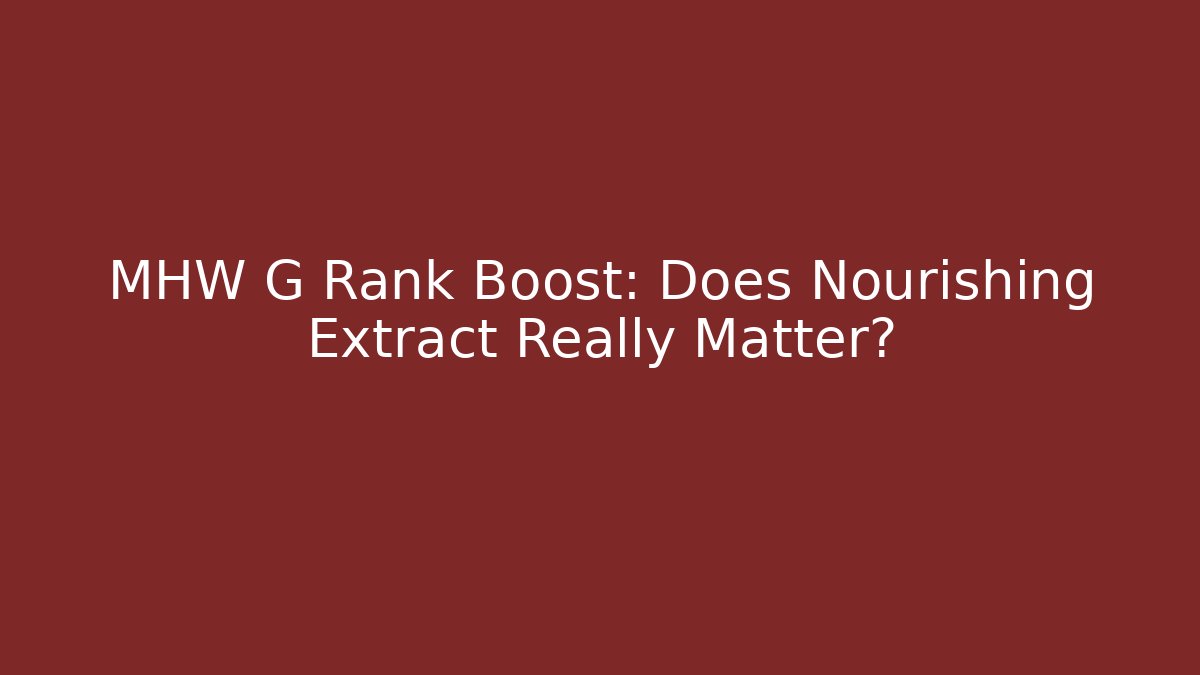 MHW G Rank Boost: Does Nourishing Extract Really Matter?