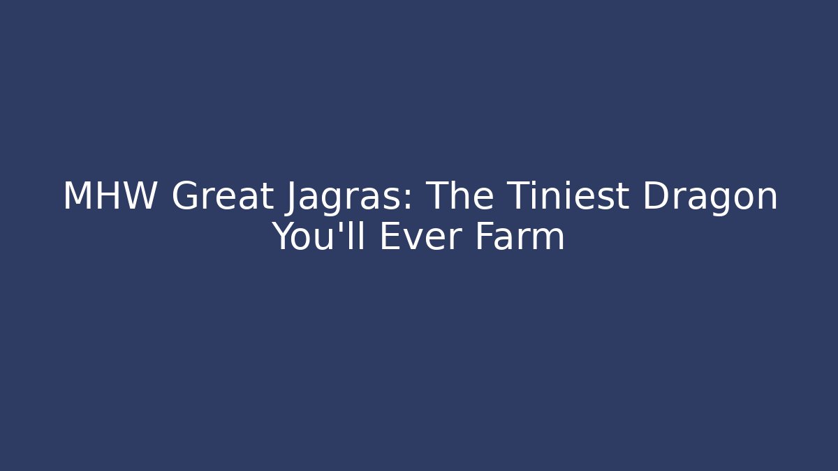 MHW Great Jagras: The Tiniest Dragon You’ll Ever Farm