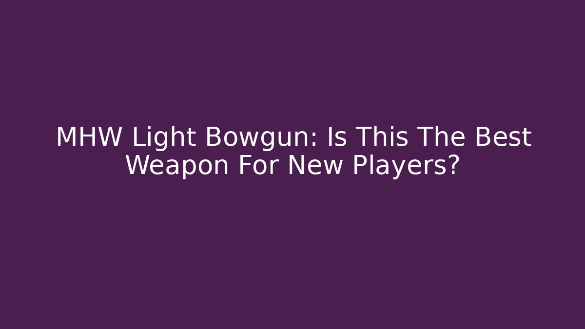 MHW Light Bowgun: Is This The Best Weapon For New Players?