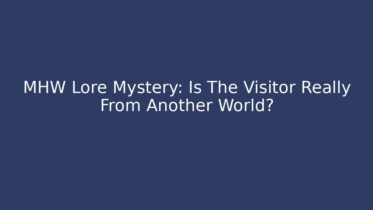MHW Lore Mystery: Is The Visitor Really From Another World?
