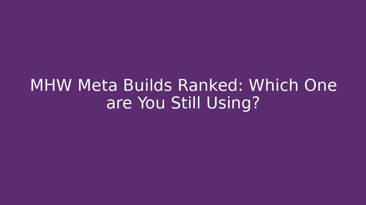 MHW Meta Builds Ranked: Which One are You Still Using?