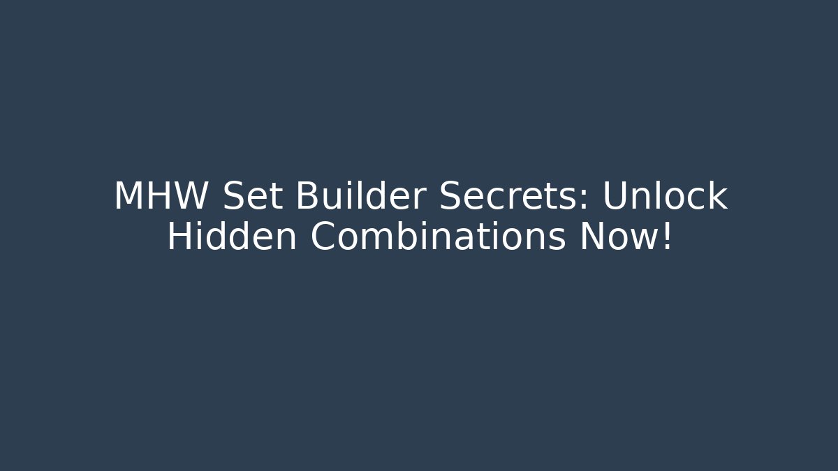MHW Set Builder Secrets: Unlock Hidden Combinations Now!