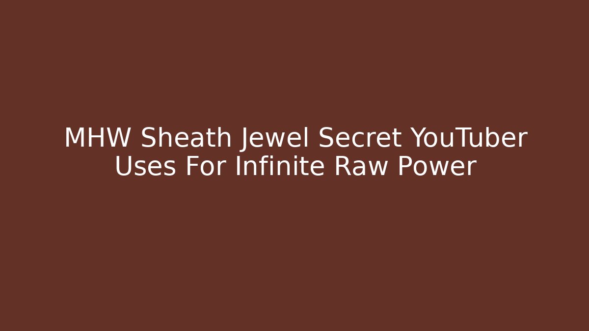 MHW Sheath Jewel Secret YouTuber Uses For Infinite Raw Power