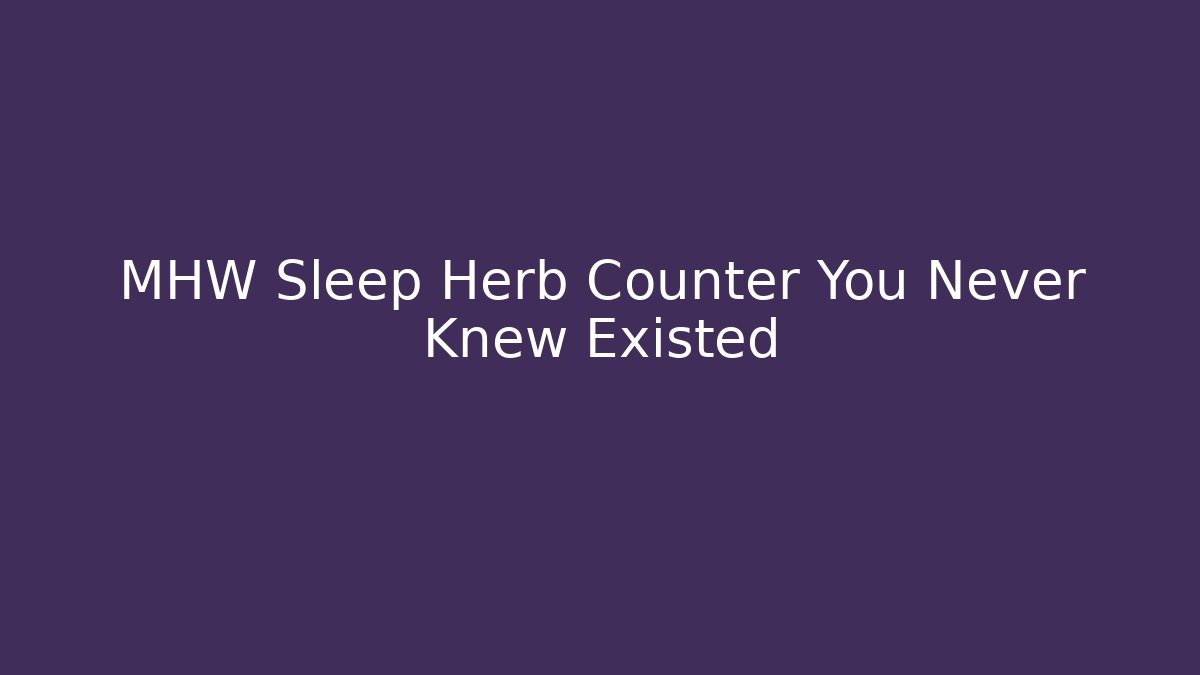 MHW Sleep Herb Counter You Never Knew Existed