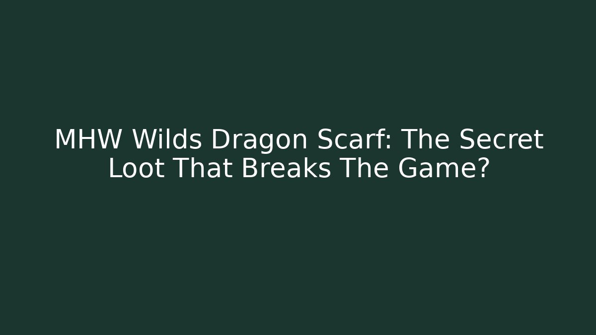 MHW Wilds Dragon Scarf: The Secret Loot That Breaks The Game?