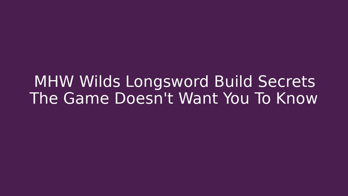 MHW Wilds Longsword Build Secrets The Game Doesn't Want You To Know