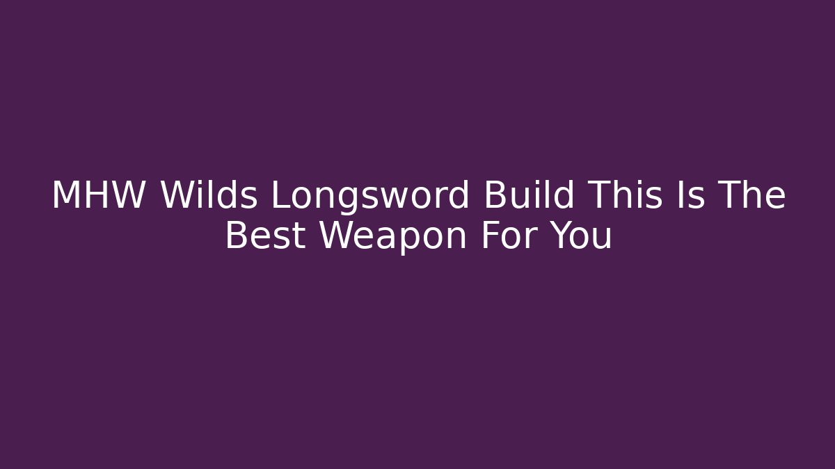 MHW Wilds Longsword Build This Is The Best Weapon For You - Critter Realm