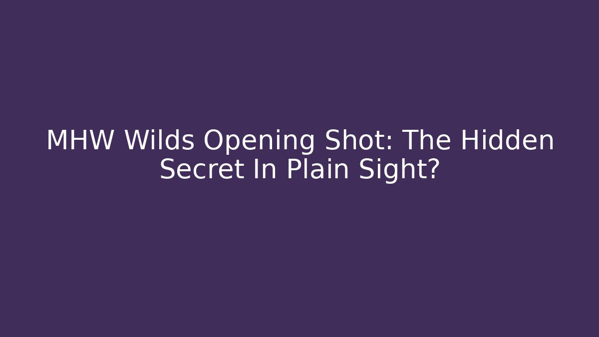 MHW Wilds Opening Shot: The Hidden Secret In Plain Sight?