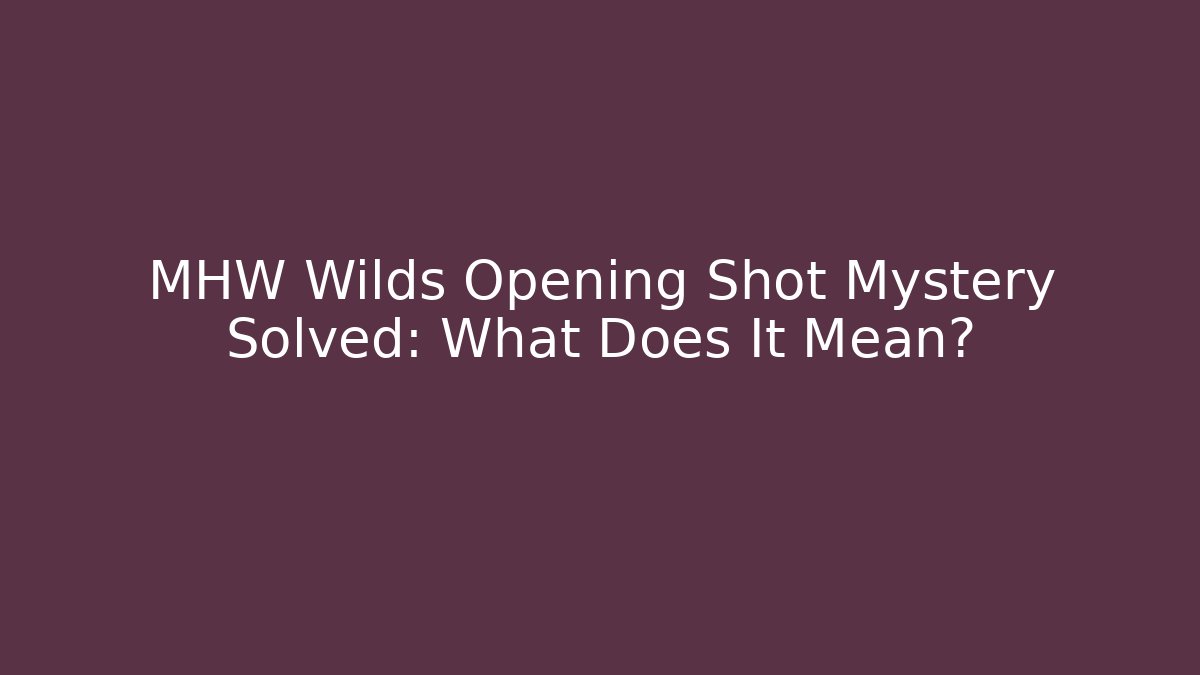 MHW Wilds Opening Shot Mystery Solved: What Does It Mean?
