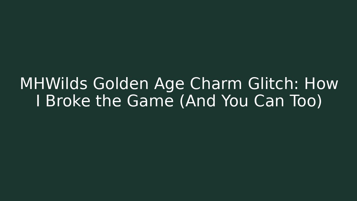 MHWilds Golden Age Charm Glitch: How I Broke the Game (And You Can Too)