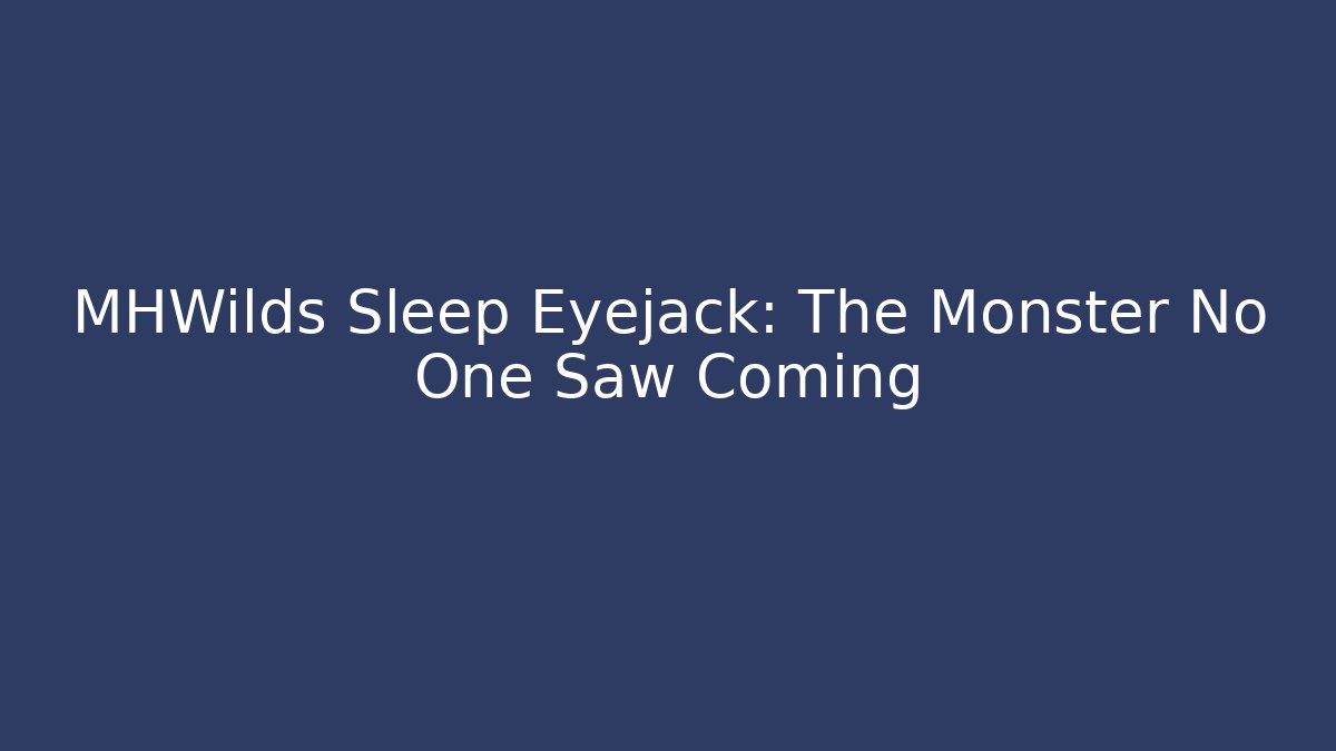 MHWilds Sleep Eyejack: The Monster No One Saw Coming