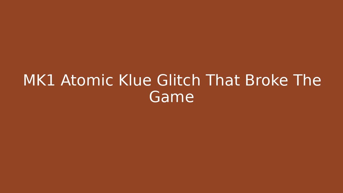 MK1 Atomic Klue Glitch That Broke The Game
