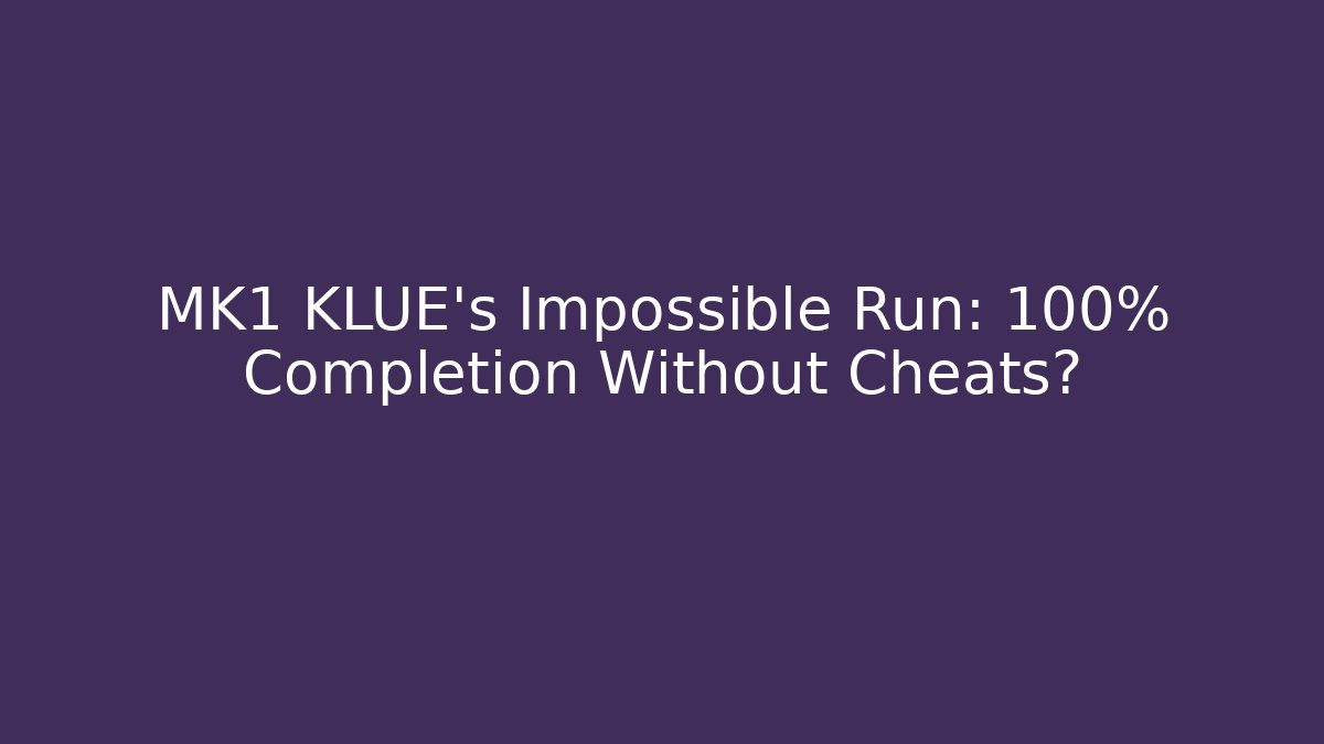 MK1 KLUE’s Impossible Run: 100% Completion Without Cheats?