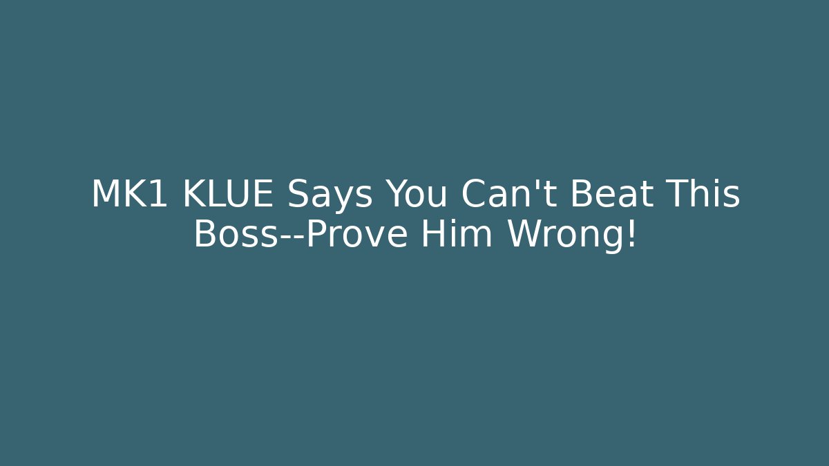 MK1 KLUE Says You Can’t Beat This Boss—Prove Him Wrong!