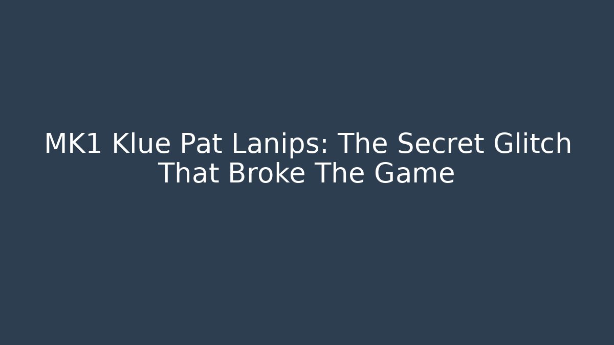 MK1 Klue Pat Lanips: The Secret Glitch That Broke The Game