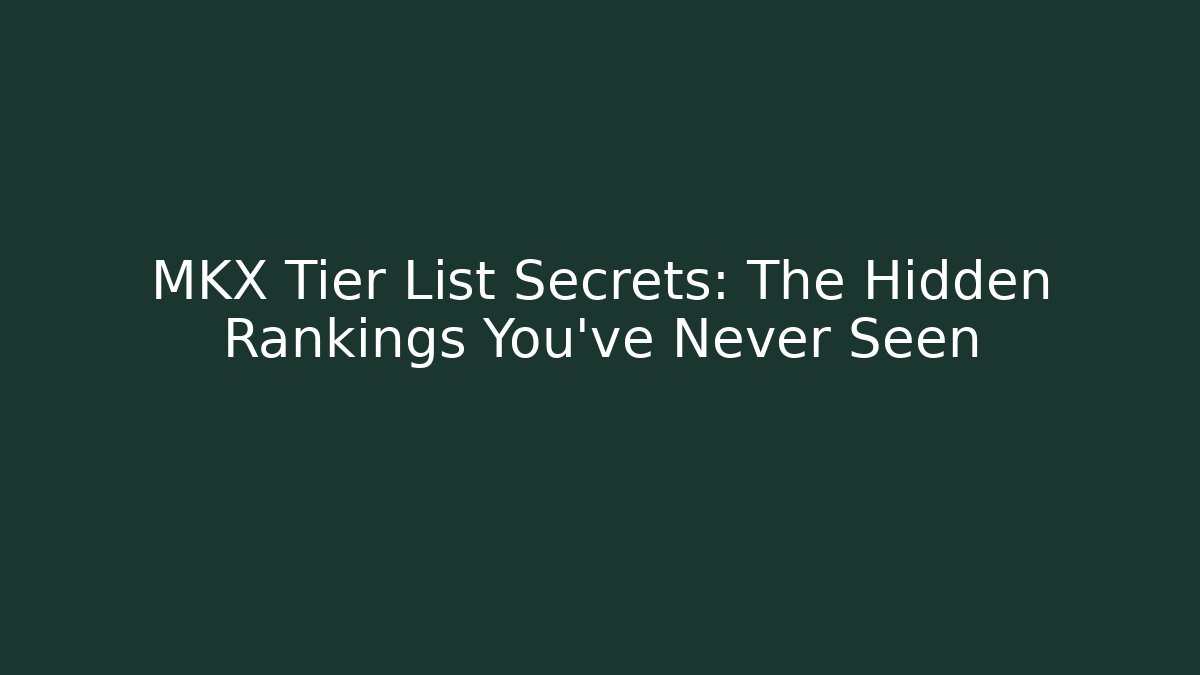 MKX Tier List Secrets: The Hidden Rankings You've Never Seen