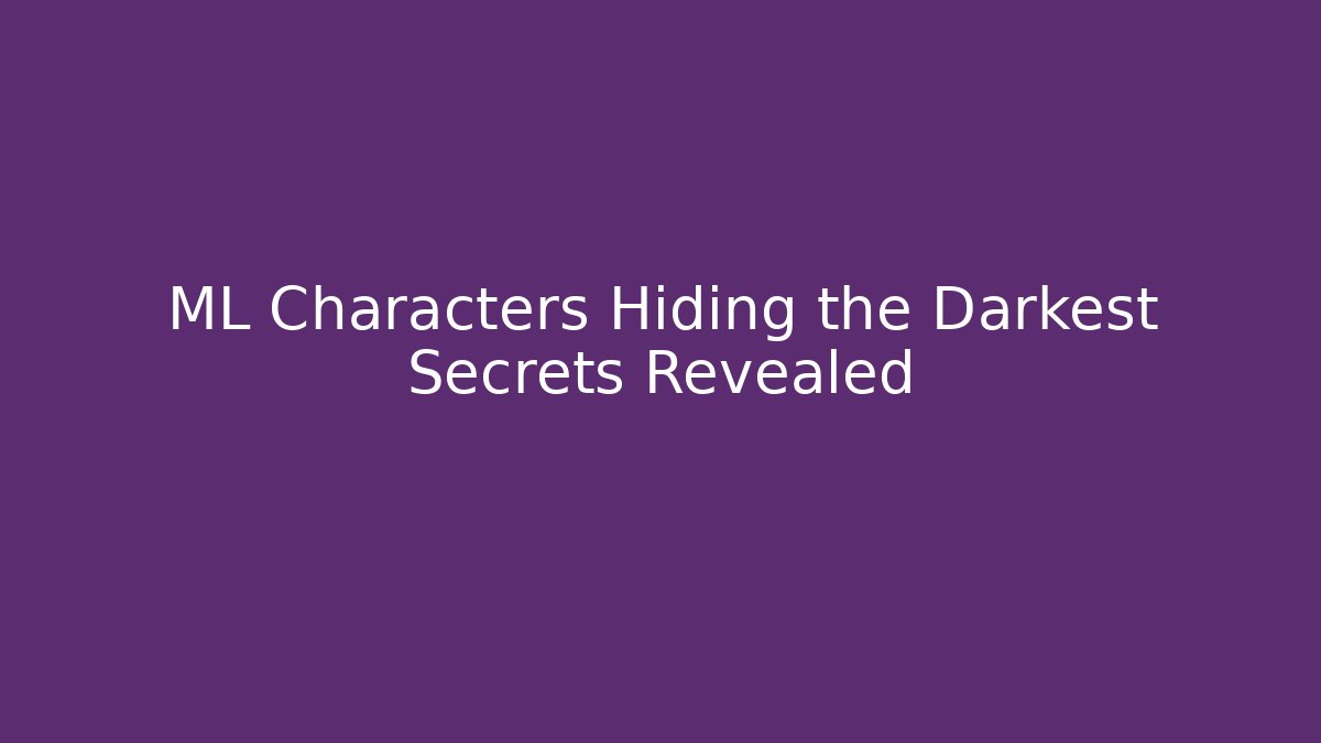 ML Characters Hiding the Darkest Secrets Revealed