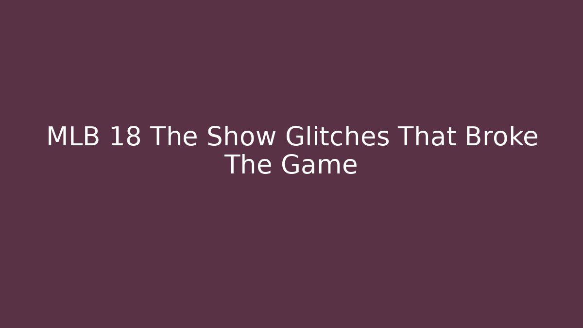 MLB 18 The Show Glitches That Broke The Game