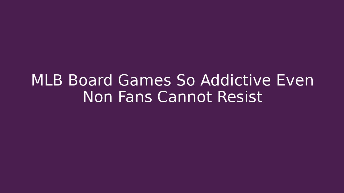 MLB Board Games So Addictive Even Non Fans Cannot Resist