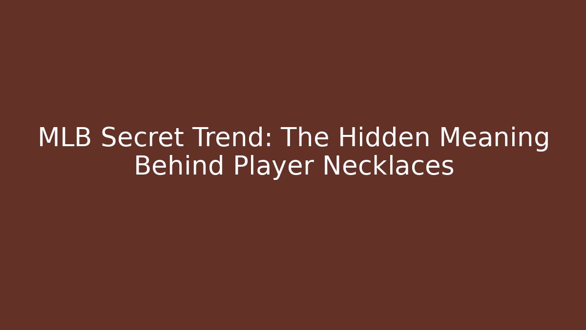 MLB Secret Trend: The Hidden Meaning Behind Player Necklaces