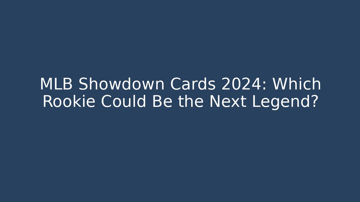 MLB Showdown Cards 2024: Which Rookie Could Be the Next Legend?