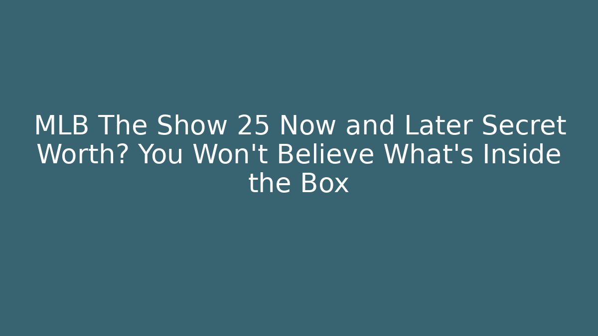 MLB The Show 25 Now and Later Secret Worth? You Won't Believe What's Inside the Box