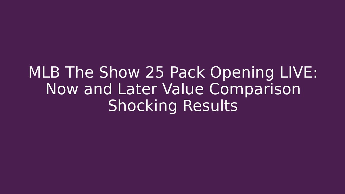 MLB The Show 25 Pack Opening LIVE: Now and Later Value Comparison Shocking Results