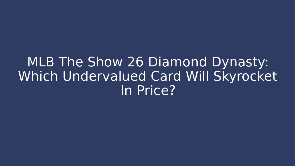 MLB The Show 26 Diamond Dynasty: Which Undervalued Card Will Skyrocket In Price?