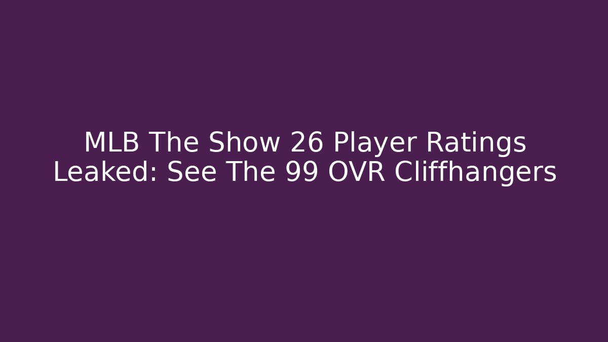 MLB The Show 26 Player Ratings Leaked: See The 99+ OVR Cliffhangers
