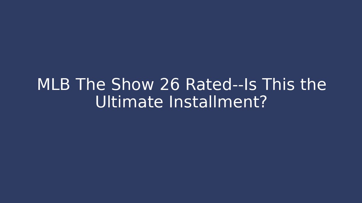 MLB The Show 26 Rated—Is This the Ultimate Installment?