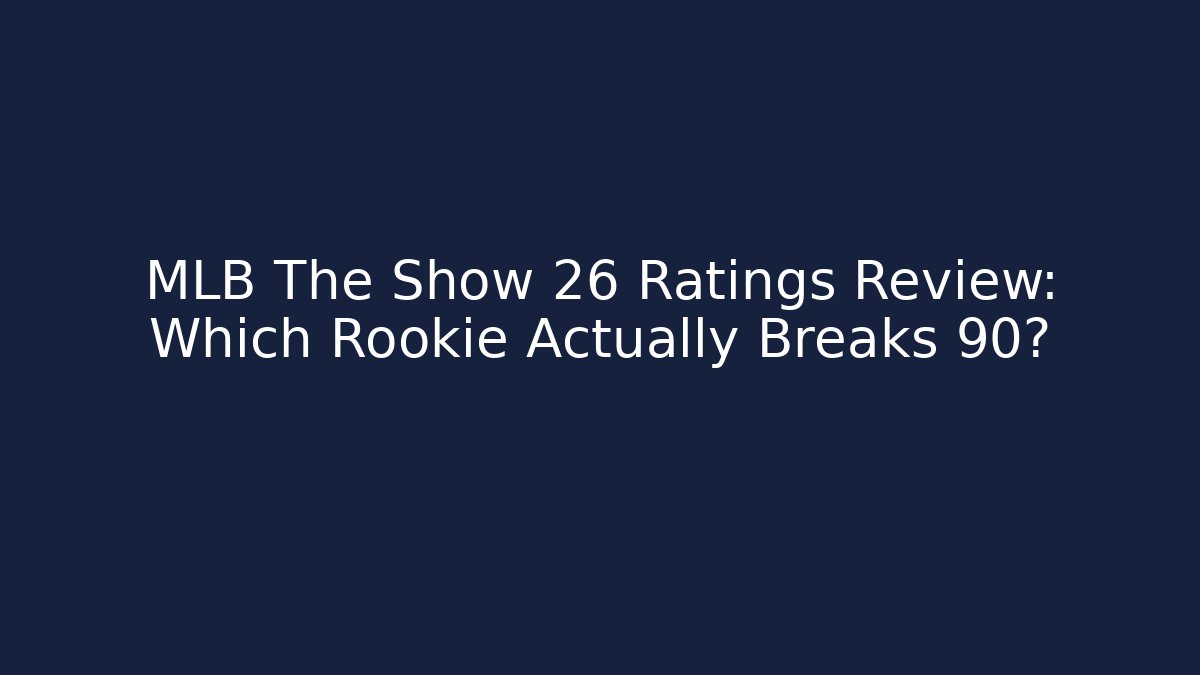 MLB The Show 26 Ratings Review: Which Rookie Actually Breaks 90?