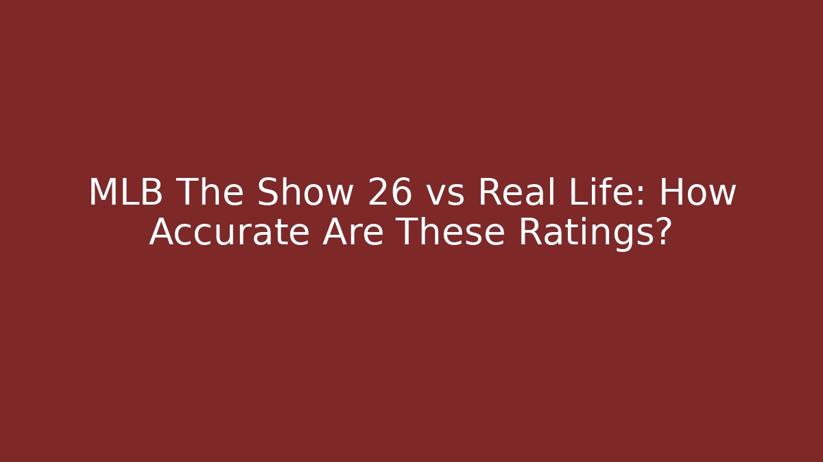 MLB The Show 26 vs Real Life: How Accurate Are These Ratings?