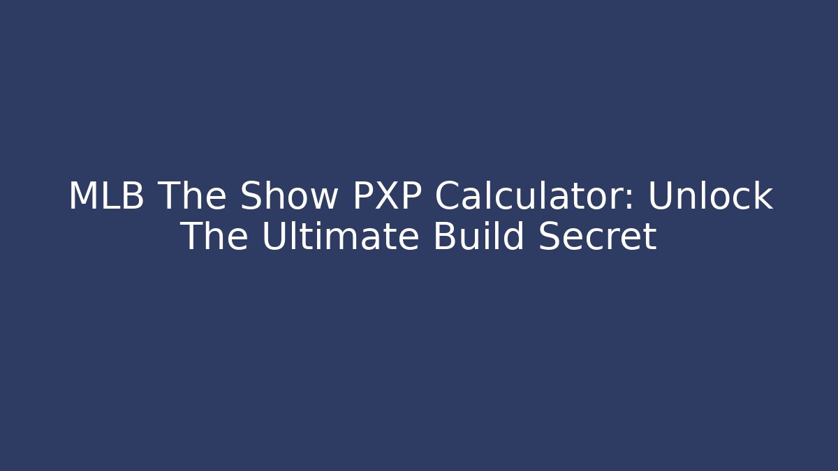 MLB The Show PXP Calculator: Unlock The Ultimate Build Secret