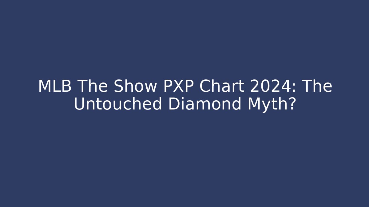 MLB The Show PXP Chart 2024: The Untouched Diamond Myth?