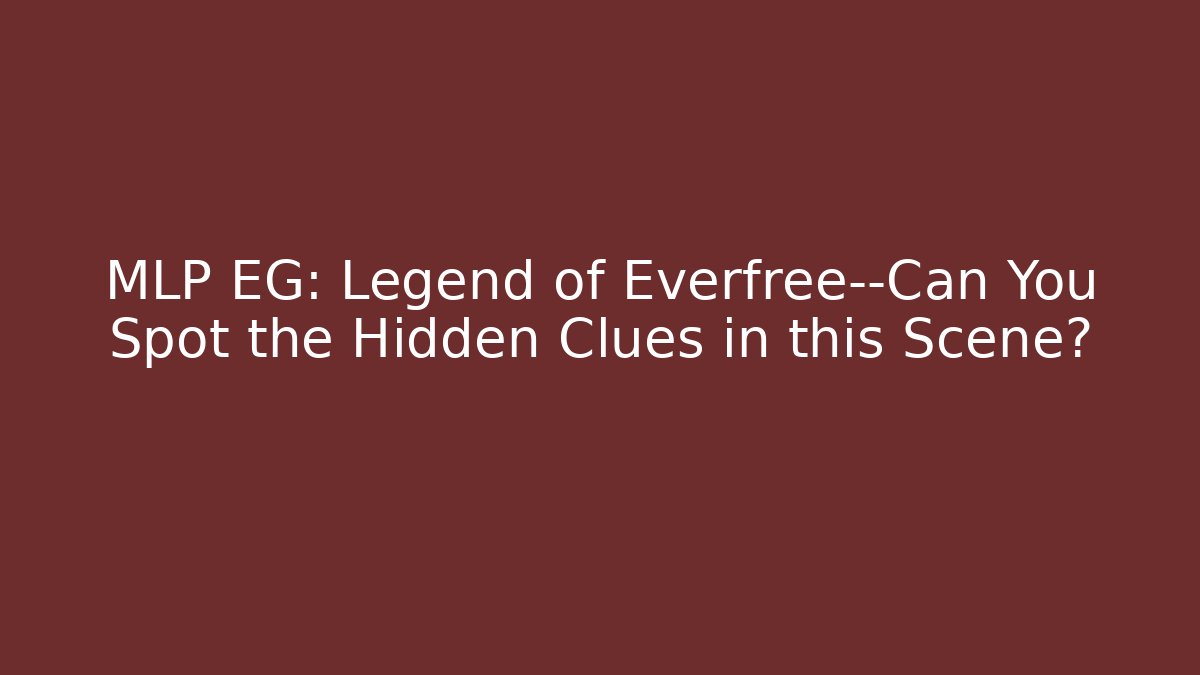 MLP EG: Legend of Everfree—Can You Spot the Hidden Clues in this Scene?