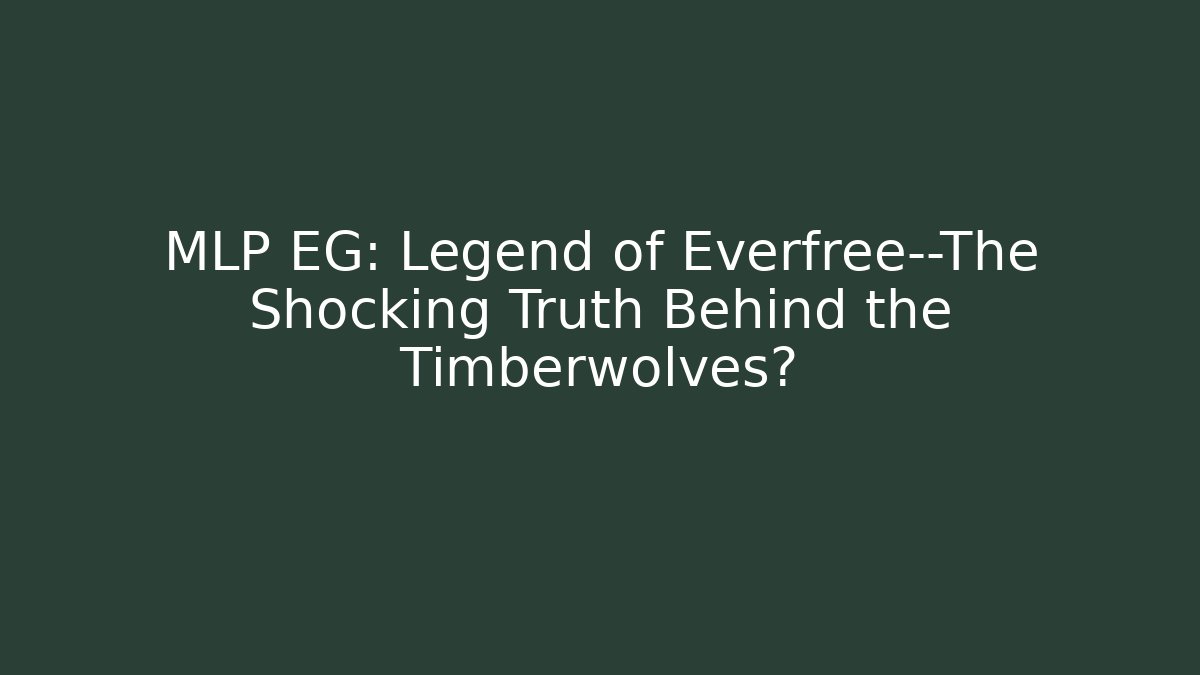 MLP EG: Legend of Everfree—The Shocking Truth Behind the Timberwolves?